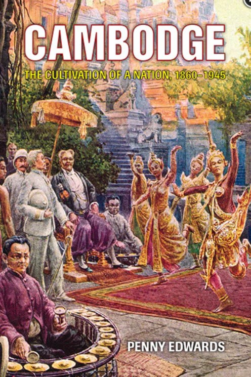 CAMBODGE: THE CULTIVATION OF A NATION 1860-1945