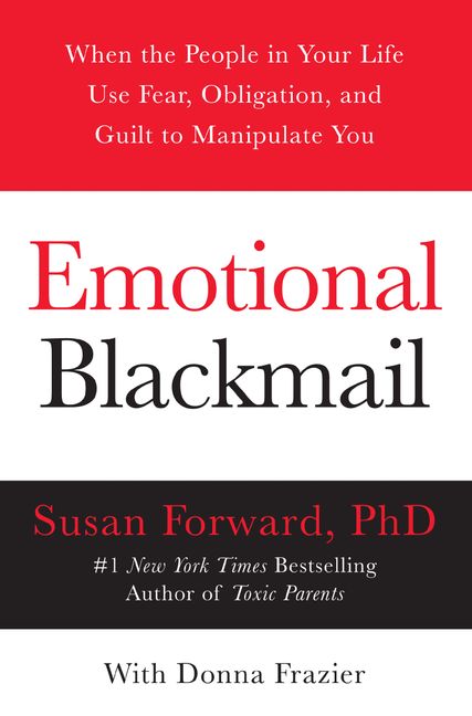 Emotional Blackmail: When The People In Your Life Use Fear, Obligation, And Guilt To Manipulate You