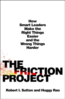 Friction Project: How Smart Leaders Make The Right Things Easier And The Wrong Things Harder