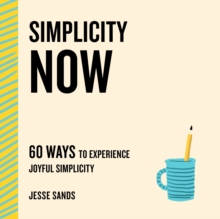 Simplicity Now: 60 Ways To Experience Joyful Simplicity