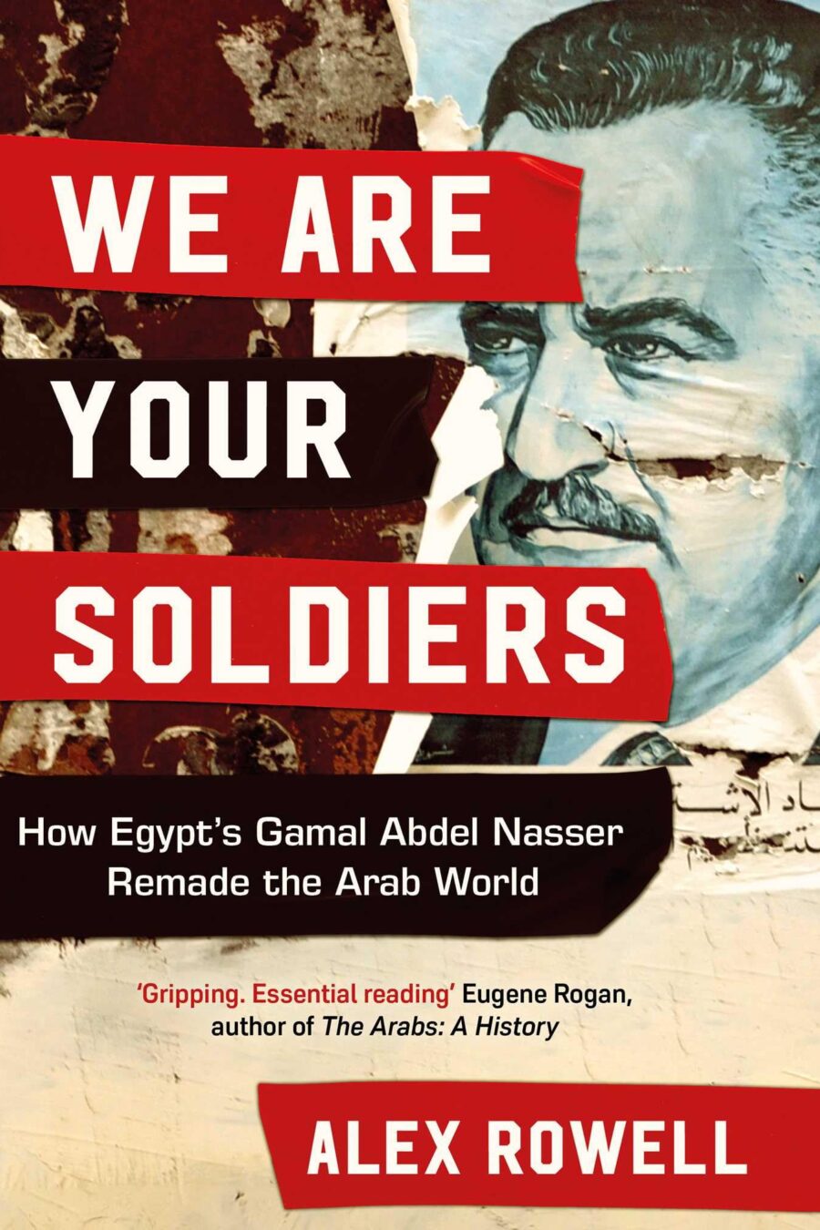 We Are Your Soldiers: How Egypts Gamal Abdel Nasser Remade The Arab World
