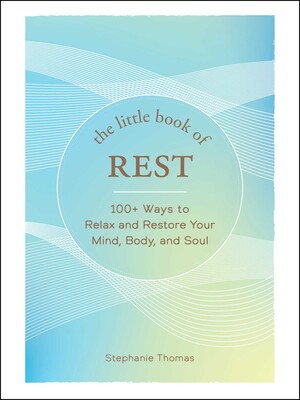 Little Book Of Rest: 100+ Ways To Relax And Restore Your Mind, Body, And Soul