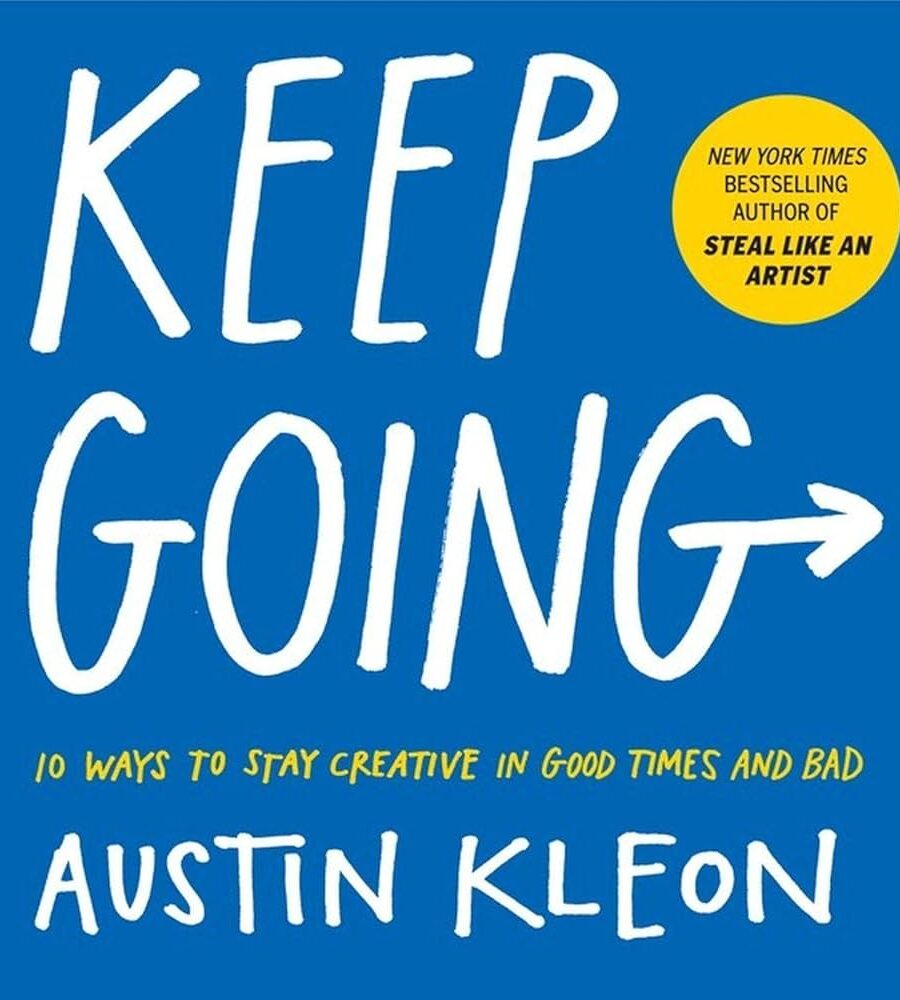 Keep Going: 10 Ways To Stay Creative In Good Times And Bad