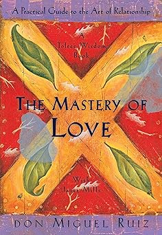 Mastery Of Love: A Practical Guide To The Art Of Relationship A Toltec Wisdom Book