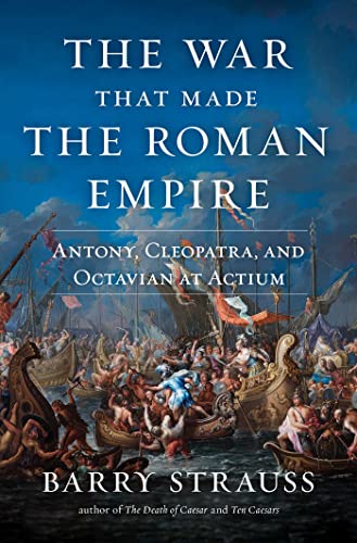 War That Made The Roman Empire: Antony, Cleopatra, And Octavian At Actium