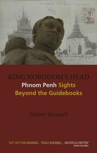 King Norodoms Head: Phnom Penh Sights Beyond The Guidebooks