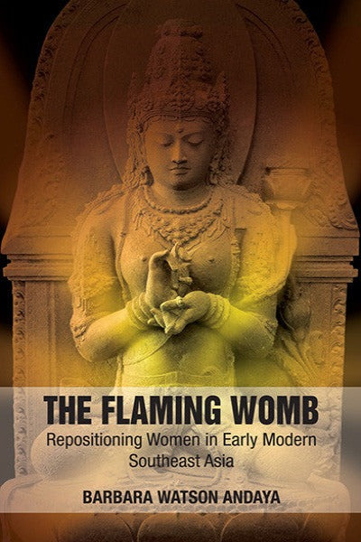 Flaming Womb: Repositioning Women In Early Modern Southeast Asia