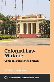 Colonial Law Making : Cambodia Under The French