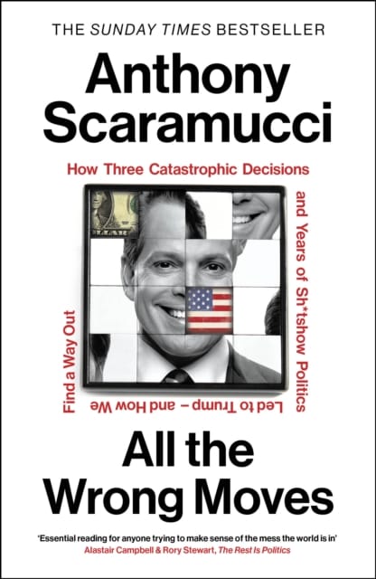 All The Wrong Moves : How Three Catastrophic Decisions And Years Of Sh*Tshow Politics Led To Trump And How We Find A Way Out Book Cover